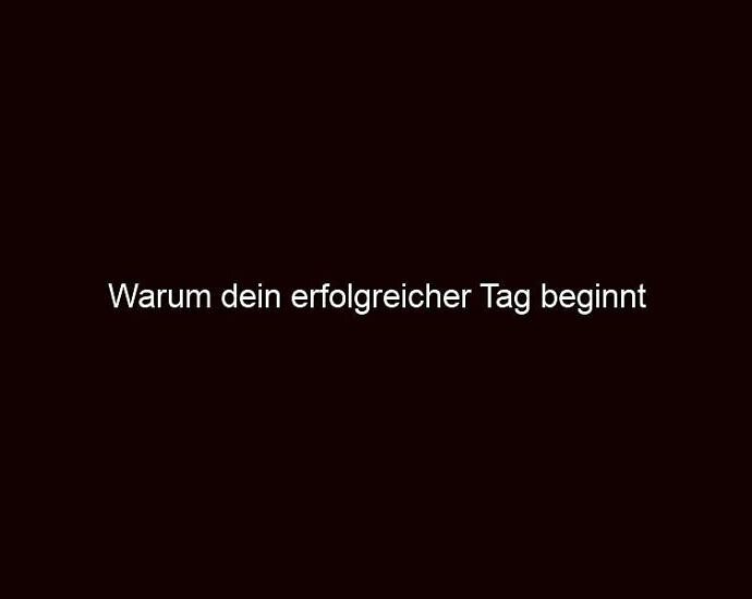 Warum dein erfolgreicher Tag beginnt