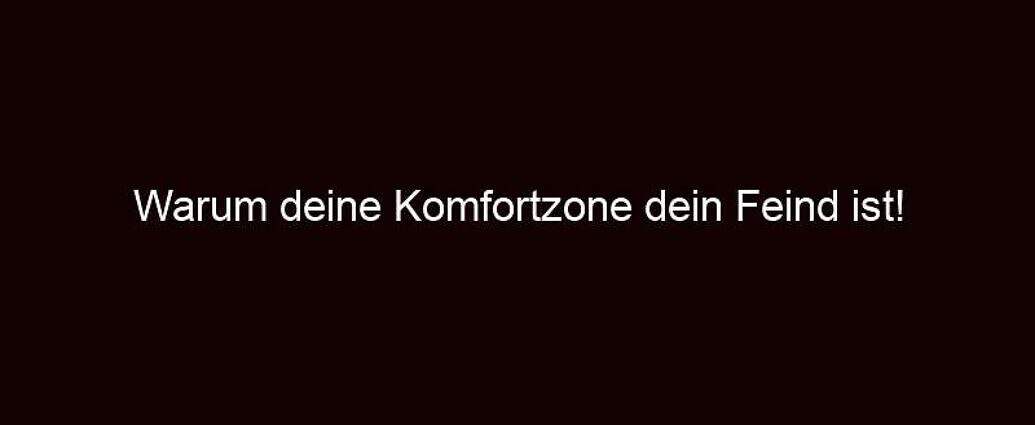 Warum Deine Komfortzone Dein Feind Ist!