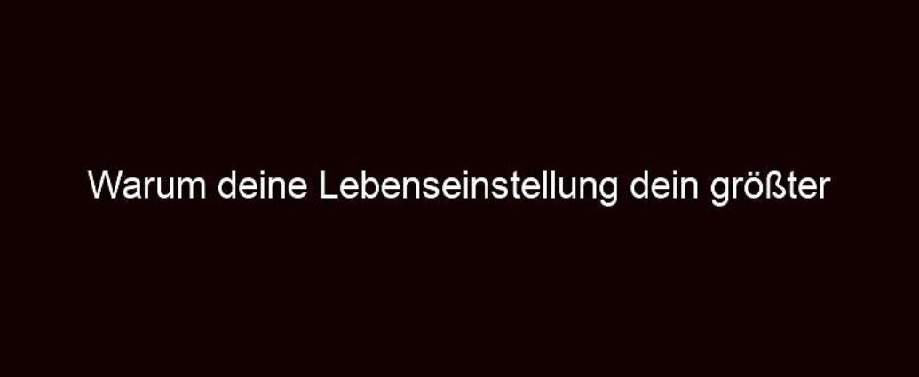 Warum Deine Lebenseinstellung Dein Größter Schatz Ist