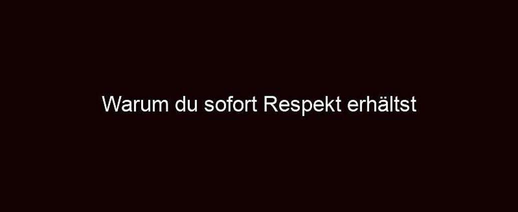 Warum Du Sofort Respekt Erhältst