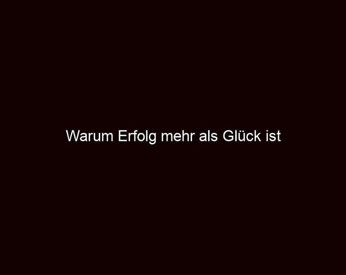 Warum Erfolg mehr als Glück ist
