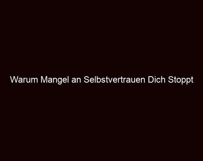 Warum Mangel An Selbstvertrauen Dich Stoppt