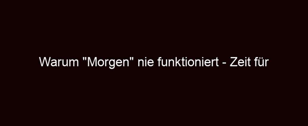 Warum "morgen" Nie Funktioniert Zeit Für Erfolg Ist Jetzt!