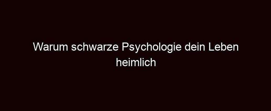 Warum Schwarze Psychologie Dein Leben Heimlich Beeinflusst