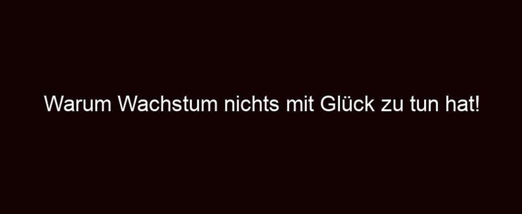 Warum Wachstum Nichts Mit Glück Zu Tun Hat!