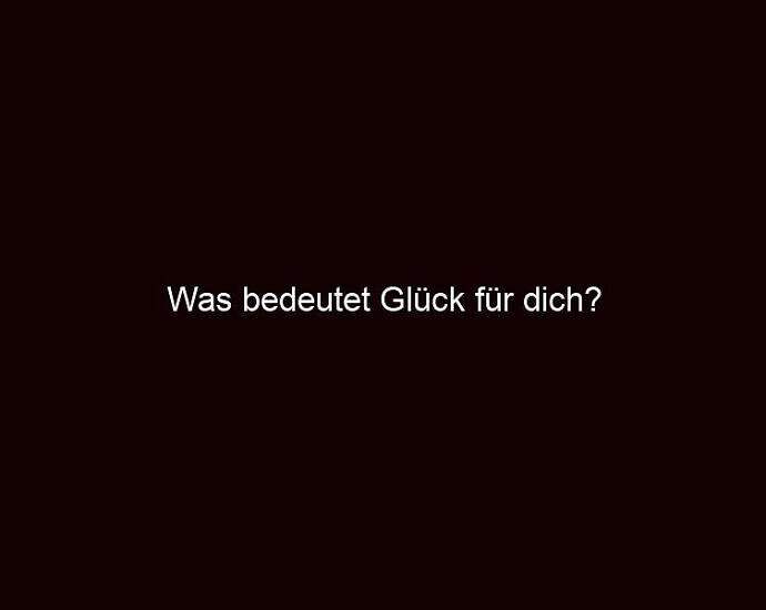 Was Bedeutet Glück Für Dich?