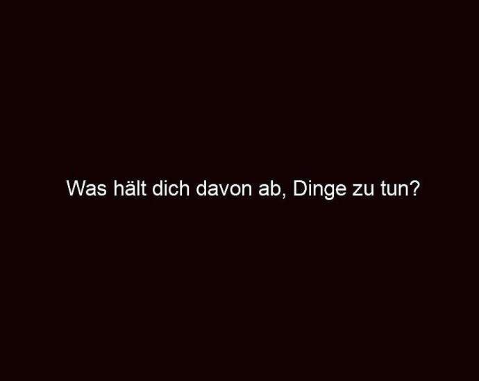 Was Hält Dich Davon Ab, Dinge Zu Tun?