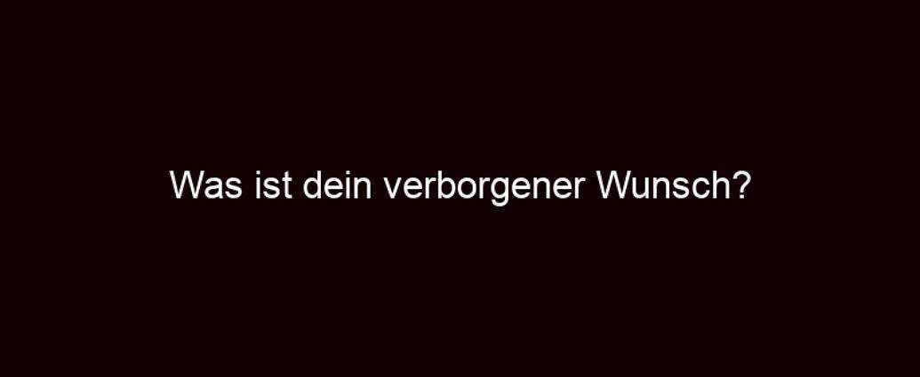 Was Ist Dein Verborgener Wunsch?