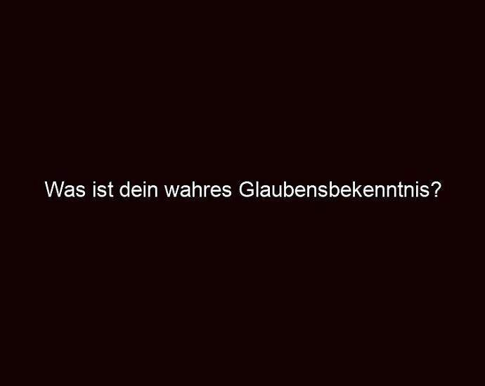 Was Ist Dein Wahres Glaubensbekenntnis?