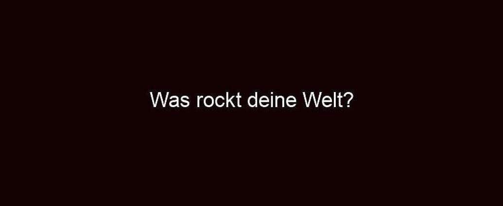 Was Rockt Deine Welt?