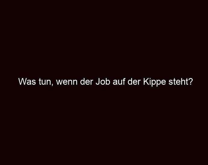 Was Tun, Wenn Der Job Auf Der Kippe Steht?