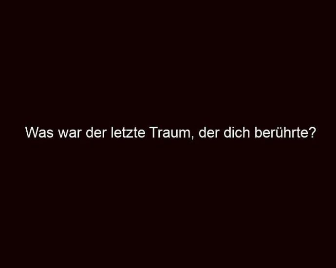 Was War Der Letzte Traum, Der Dich Berührte?