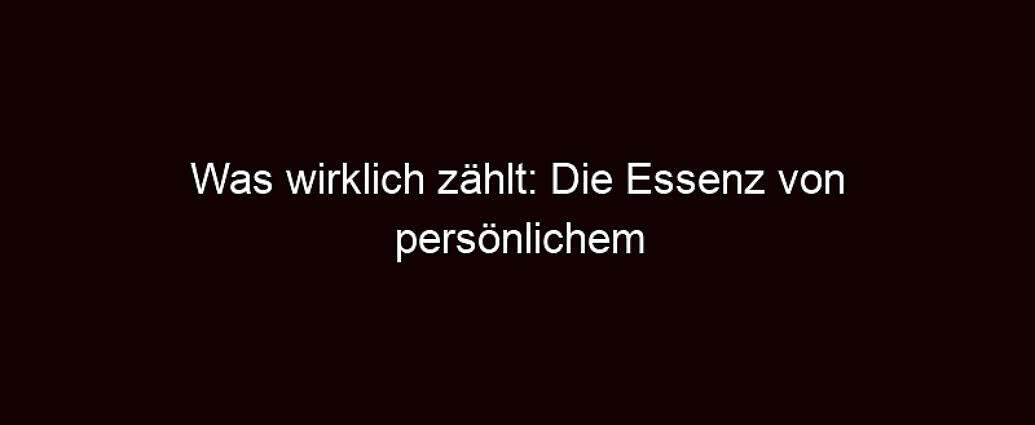 Was Wirklich Zählt: Die Essenz Von Persönlichem Wachstum