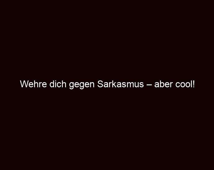 Wehre Dich Gegen Sarkasmus – Aber Cool!