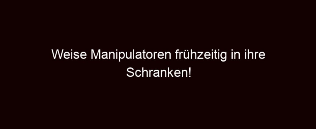 Weise Manipulatoren Frühzeitig In Ihre Schranken!