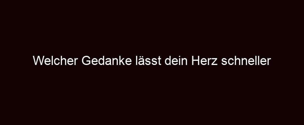 Welcher Gedanke Lässt Dein Herz Schneller Schlagen?