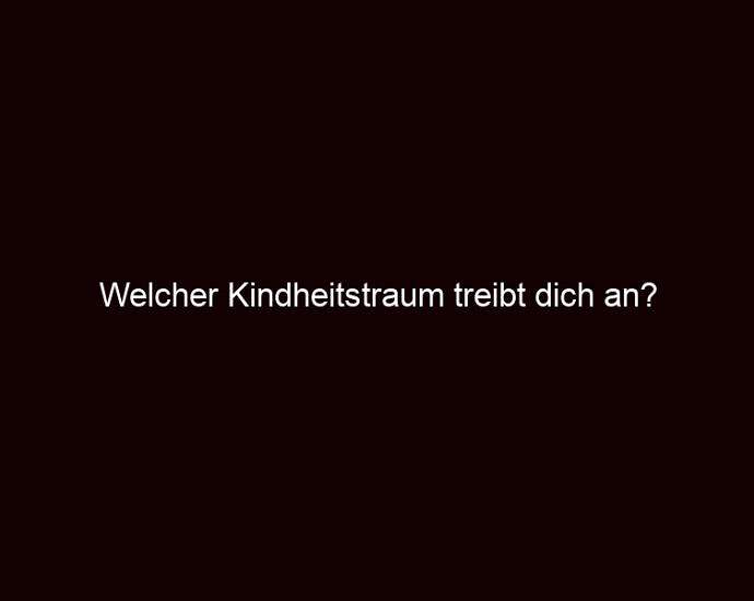 Welcher Kindheitstraum Treibt Dich An?