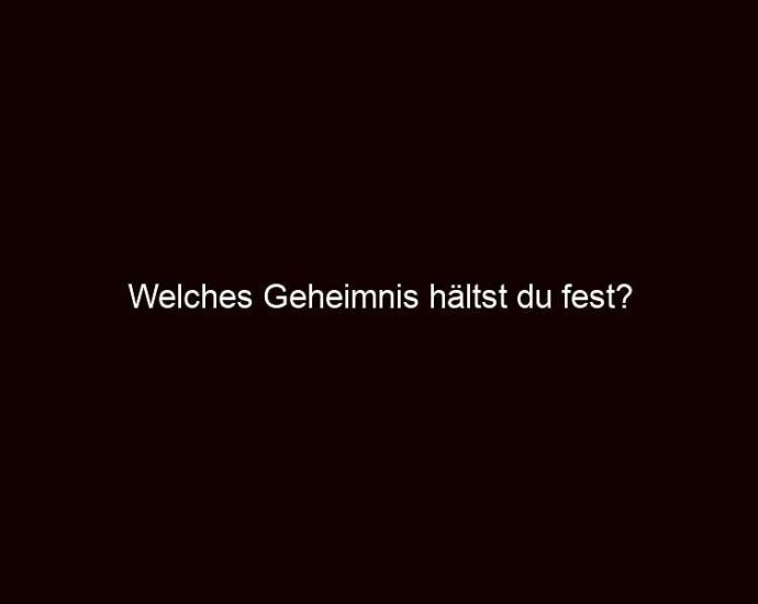 Welches Geheimnis Hältst Du Fest?