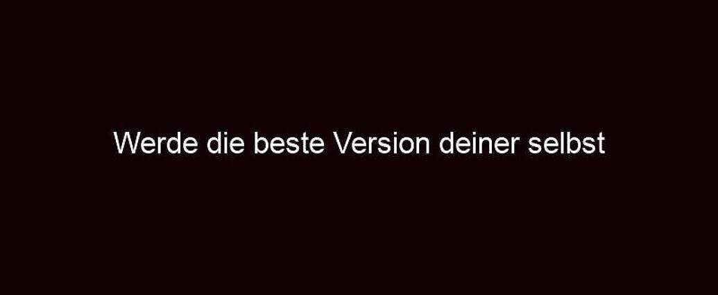 Werde Die Beste Version Deiner Selbst