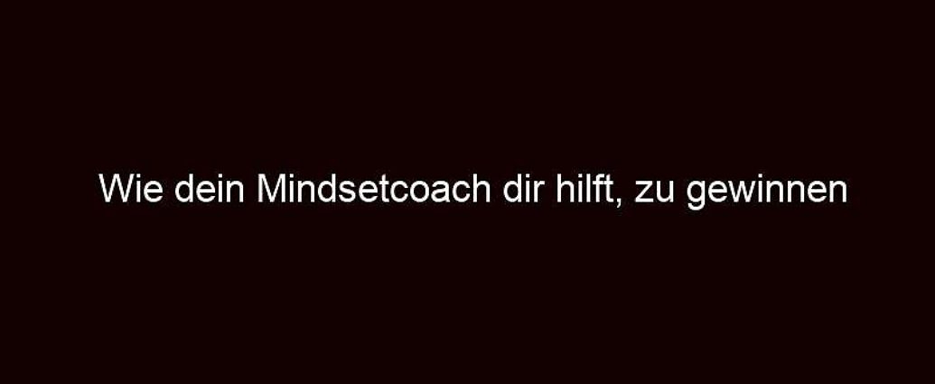 Wie Dein Mindsetcoach Dir Hilft, Zu Gewinnen