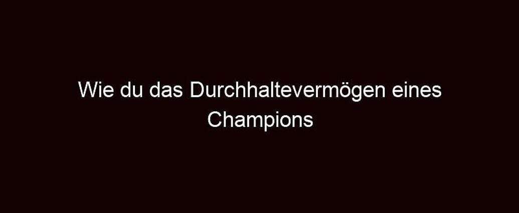 Wie Du Das Durchhaltevermögen Eines Champions Entwickelst