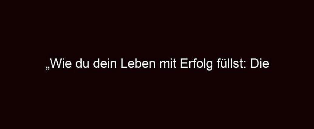 „wie Du Dein Leben Mit Erfolg Füllst: Die Besten Strategien Für Nachhaltigen Erfolg“