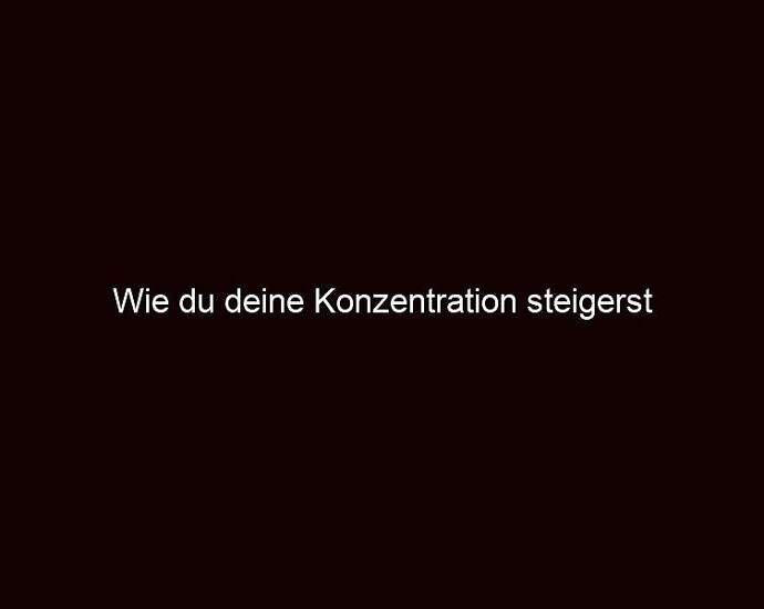 Wie Du Deine Konzentration Steigerst