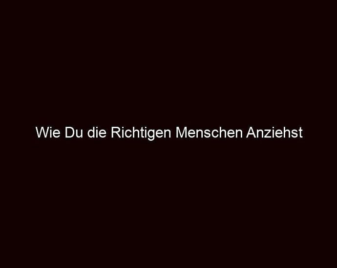 Wie Du Die Richtigen Menschen Anziehst