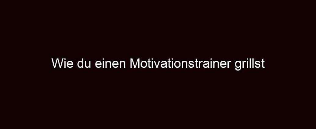 Wie Du Einen Motivationstrainer Grillst