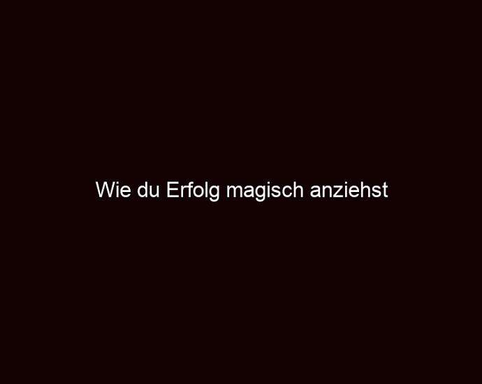 Wie Du Erfolg Magisch Anziehst