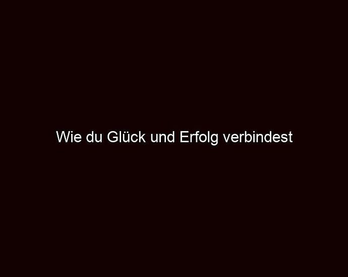 Wie Du Glück Und Erfolg Verbindest