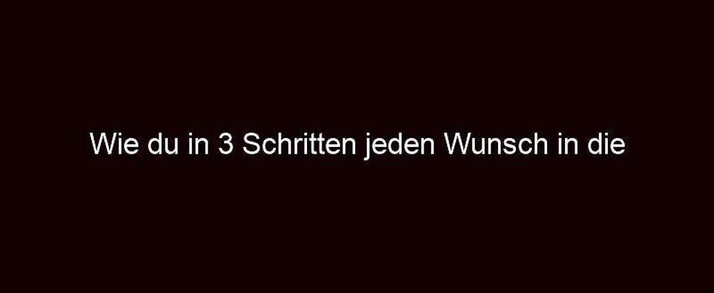 Wie Du In 3 Schritten Jeden Wunsch In Die Realität Umwandelst