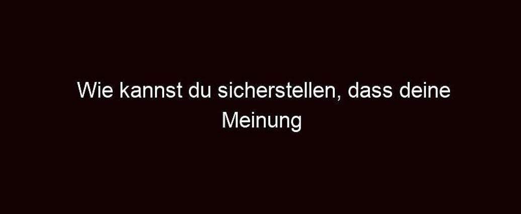 Wie Kannst Du Sicherstellen, Dass Deine Meinung Gehört Wird?