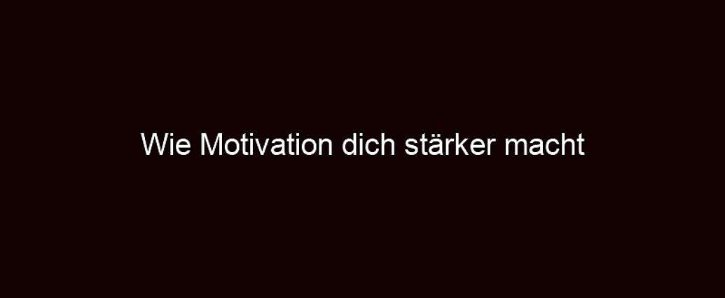 Wie Motivation Dich Stärker Macht