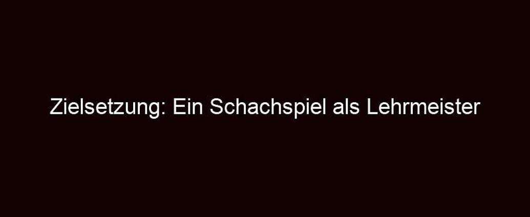 Zielsetzung: Ein Schachspiel Als Lehrmeister