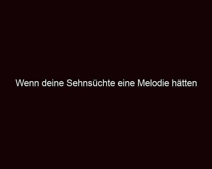 Wenn deine sehnsüchte eine melodie hätten