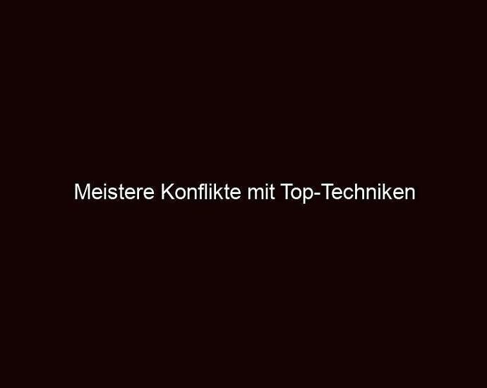 Meistere konflikte mit top techniken