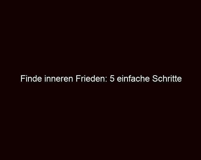 Finde inneren Frieden: 5 einfache Schritte