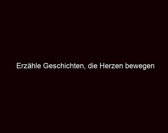 Erzähle Geschichten, die Herzen bewegen