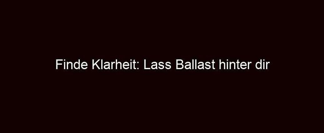 Finde Klarheit: Lass Ballast hinter dir