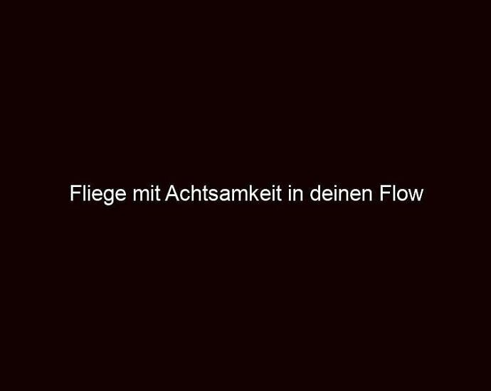 Fliege mit Achtsamkeit in deinen Flow