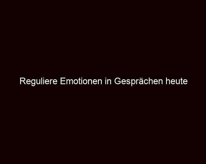 Reguliere Emotionen in Gesprächen heute