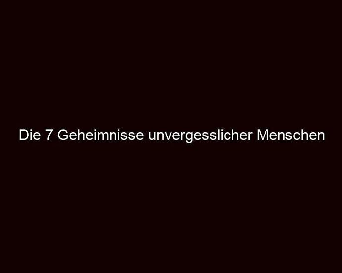 Die 7 Geheimnisse unvergesslicher Menschen