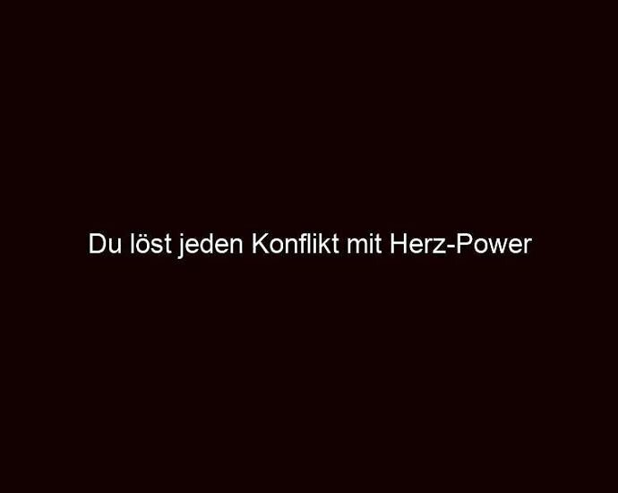 Du löst jeden Konflikt mit Herz Power