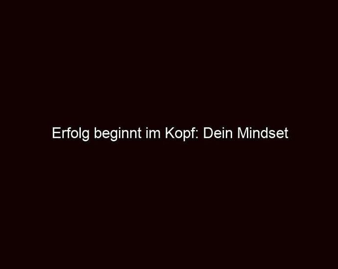 Erfolg beginnt im Kopf: Dein Mindset