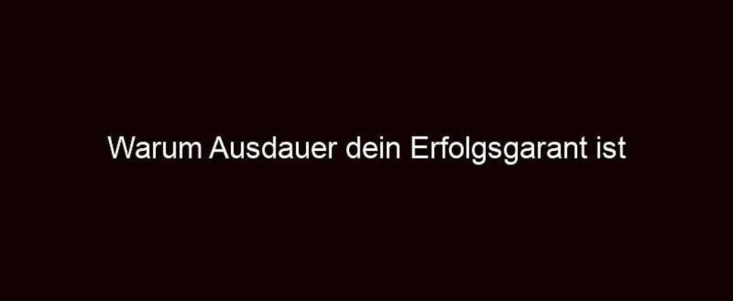 Warum Ausdauer dein Erfolgsgarant ist