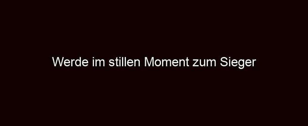 Werde im stillen Moment zum Sieger