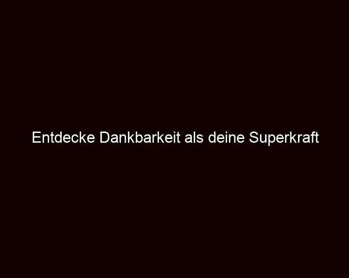 Entdecke Dankbarkeit als deine Superkraft