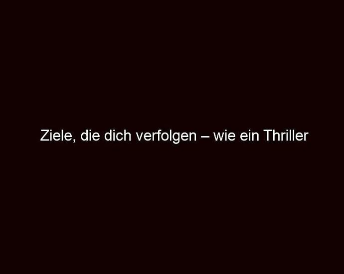 Ziele, die dich verfolgen – wie ein Thriller