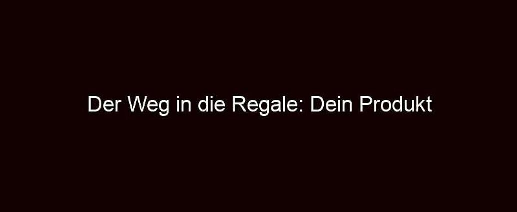 Der weg in die regale: dein produkt